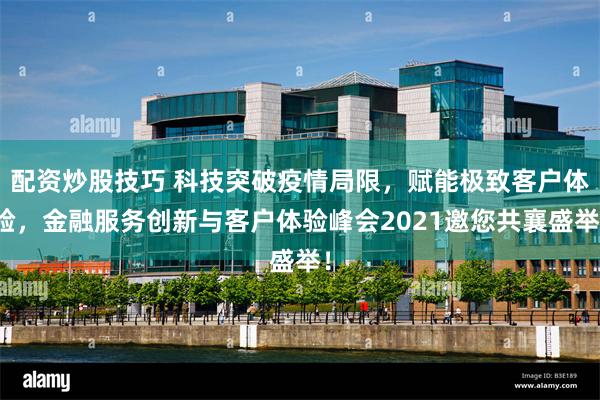 配资炒股技巧 科技突破疫情局限，赋能极致客户体验，金融服务创新与客户体验峰会2021邀您共襄盛举！