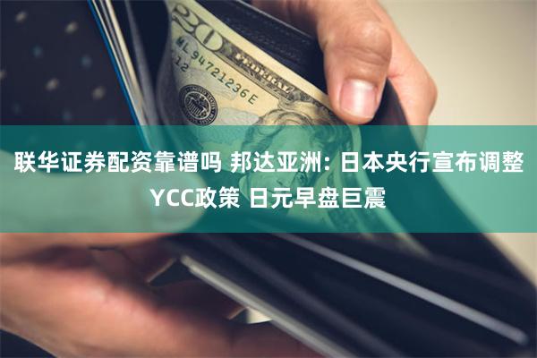 联华证券配资靠谱吗 邦达亚洲: 日本央行宣布调整YCC政策 日元早盘巨震