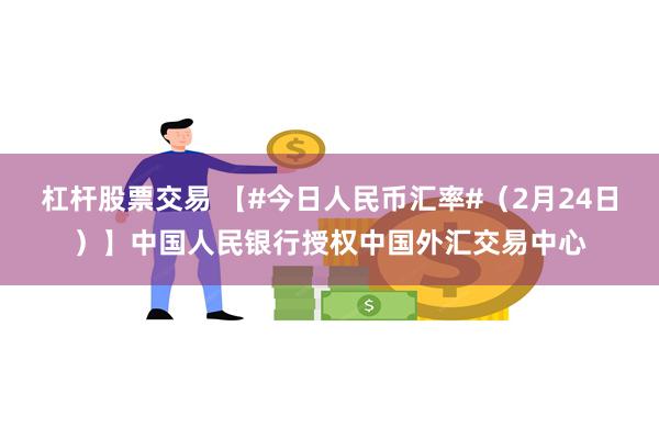 杠杆股票交易 【#今日人民币汇率#（2月24日）】中国人民银行授权中国外汇交易中心