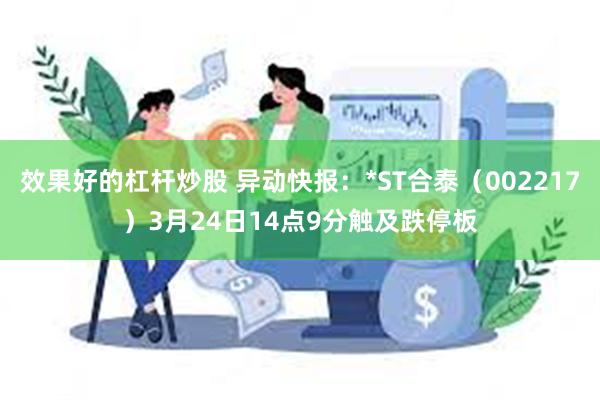 效果好的杠杆炒股 异动快报：*ST合泰（002217）3月24日14点9分触及跌停板