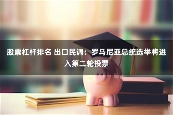 股票杠杆排名 出口民调：罗马尼亚总统选举将进入第二轮投票