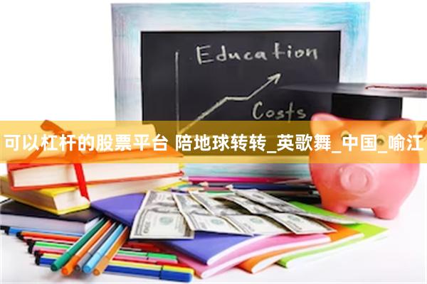 可以杠杆的股票平台 陪地球转转_英歌舞_中国_喻江