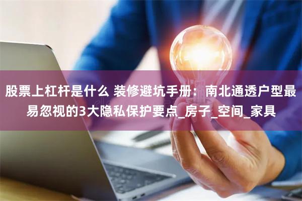 股票上杠杆是什么 装修避坑手册：南北通透户型最易忽视的3大隐私保护要点_房子_空间_家具