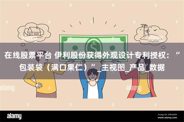 在线股票平台 伊利股份获得外观设计专利授权：“包装袋（满口果仁）”_主视图_产品_数据