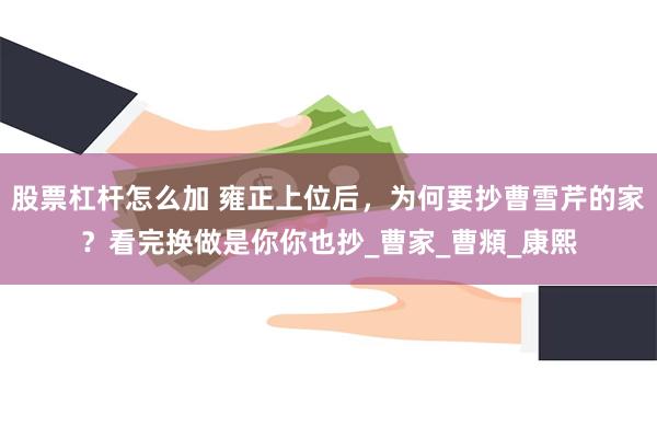 股票杠杆怎么加 雍正上位后，为何要抄曹雪芹的家？看完换做是你你也抄_曹家_曹頫_康熙