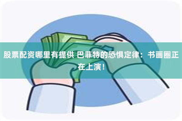 股票配资哪里有提供 巴菲特的恐惧定律：书画圈正在上演！