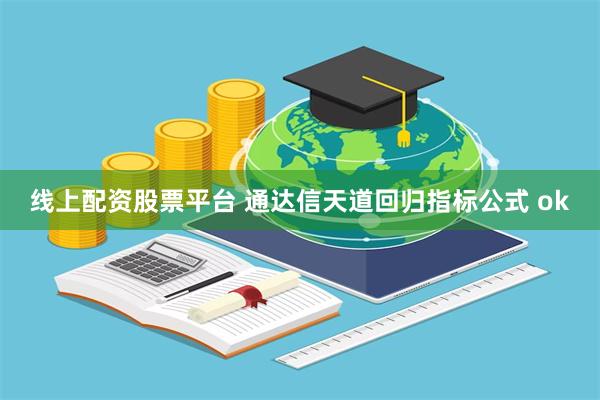 线上配资股票平台 通达信天道回归指标公式 ok